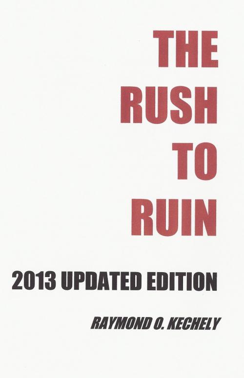 Cover of the book The Rush to Ruin: 2013 Updated Edition by Raymond O. Kechely, Raymond O. Kechely