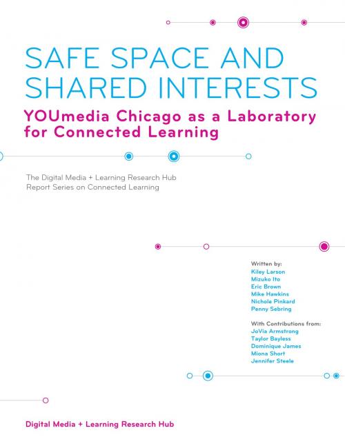 Cover of the book Safe Space and Shared Interests by Kiley Larson, Mizuko Ito, Eric Brown, Mike Hawkins, Nichole Pinkard, Penny Sebring, Digital Media and Learning Research Hub