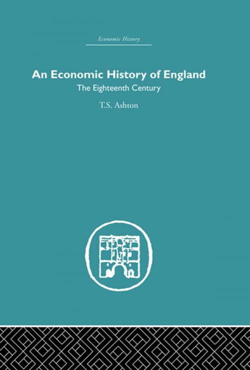 Cover of the book An Economic History of England: the Eighteenth Century by T.S. Ashton, Taylor and Francis