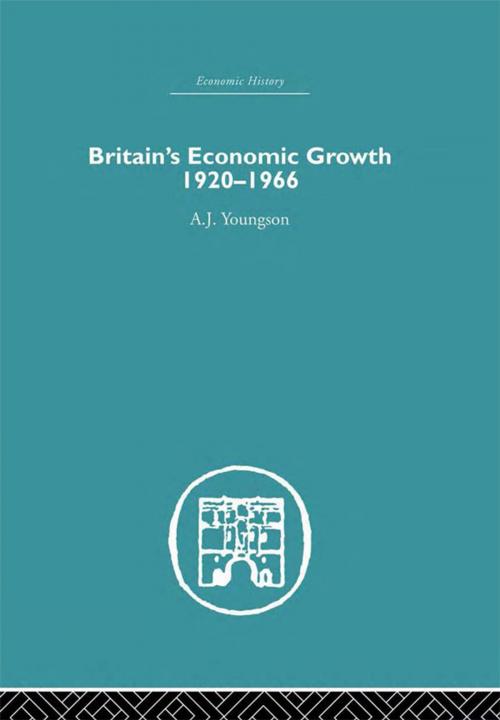 Cover of the book Britain's Economic Growth 1920-1966 by A.J. Youngson, Taylor and Francis
