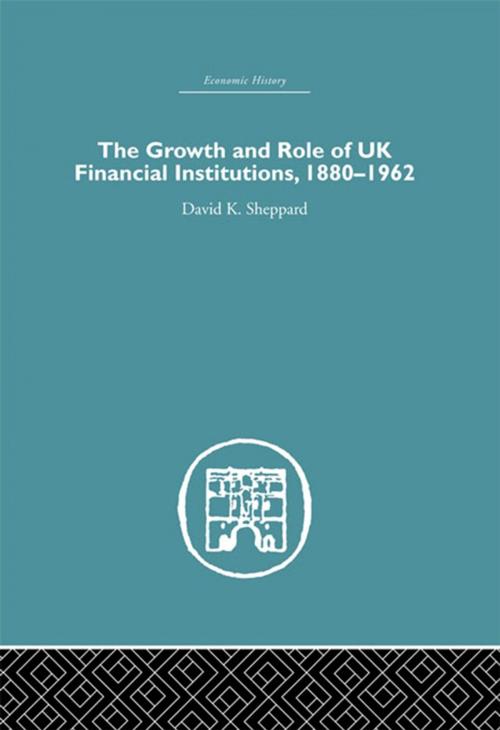 Cover of the book The Growth and Role of UK Financial Institutions, 1880-1966 by D.K. Sheppard, Taylor and Francis