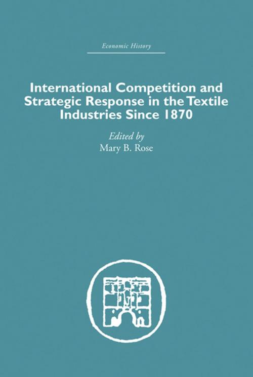 Cover of the book International Competition and Strategic Response in the Textile Industries SInce 1870 by , Taylor and Francis