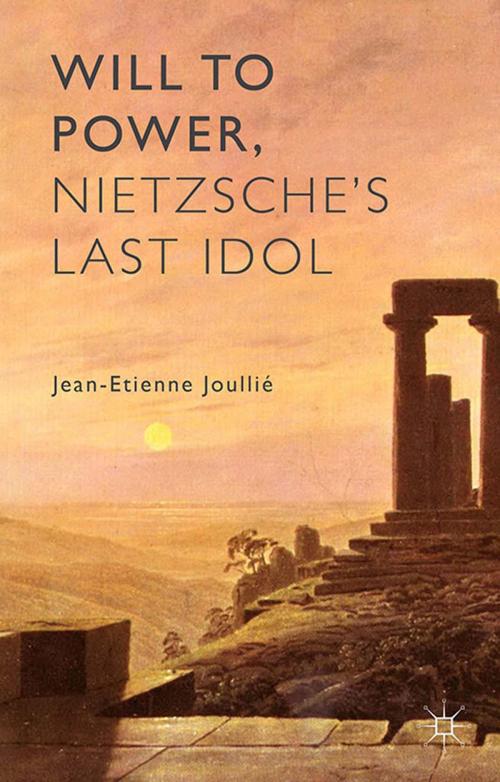 Cover of the book Will to Power, Nietzsche's Last Idol by Jean-Etienne Joullié, Palgrave Macmillan UK