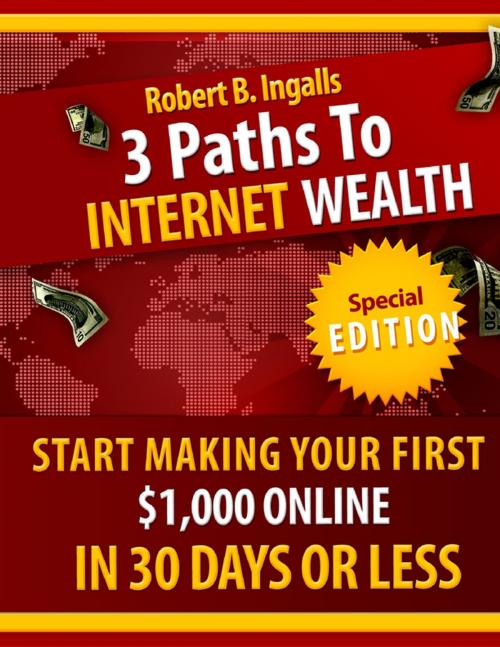 Cover of the book 3 Paths to Internet Wealth: Start Making Your First $1000 Online in 30 Days or Less by Robert B. Ingalls, Lulu.com