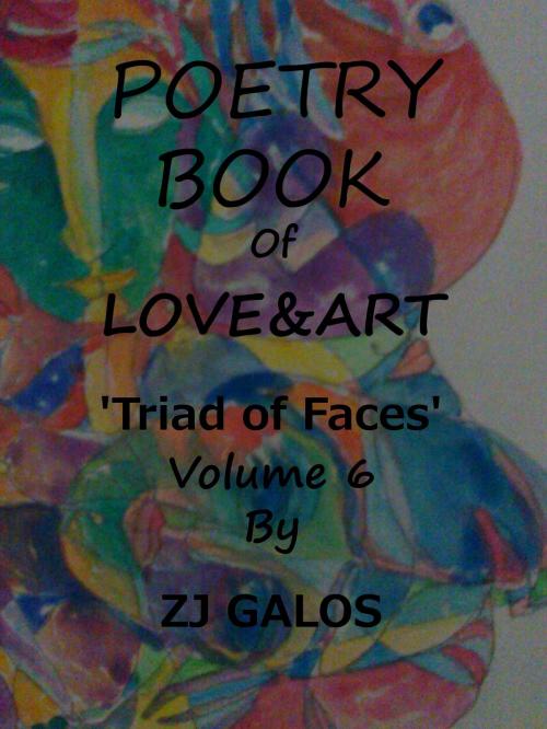 Cover of the book Poetry Book of Love & Art: Triad of Faces Volume 6 by ZJ Galos, ZJ Galos