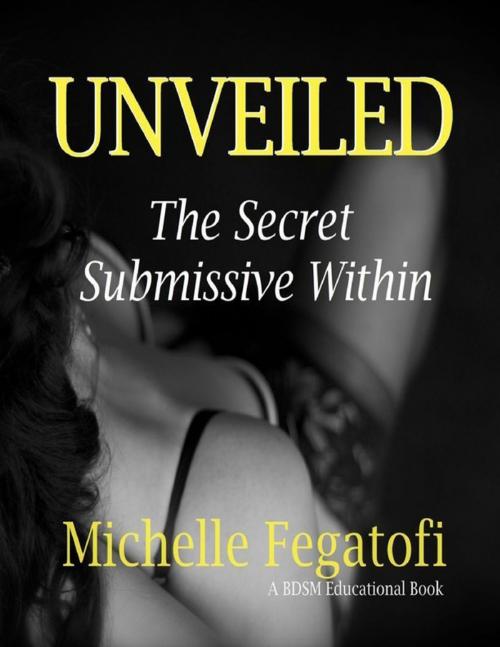 Cover of the book Unveiled - The Secret Submissive Within by Michelle Fegatofi, Lulu.com