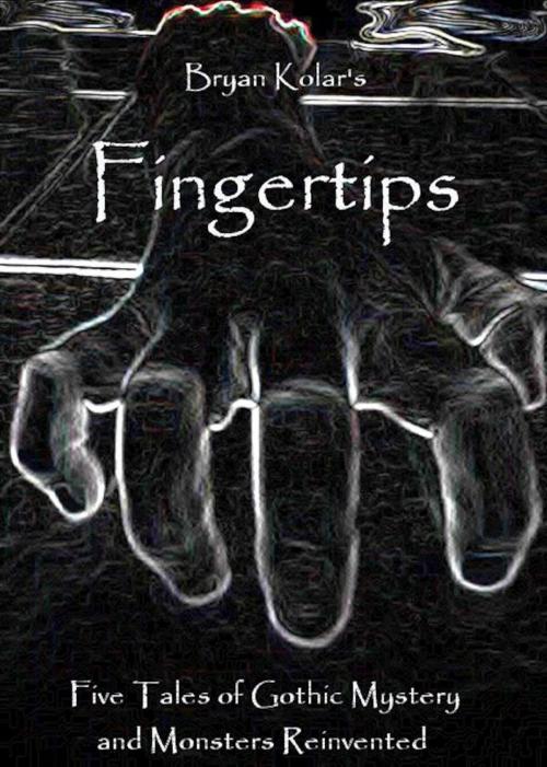 Cover of the book Fingertips: Five Tales of Gothic Mystery and Monsters Reinvented by Bryan Kolar, Bryan Kolar