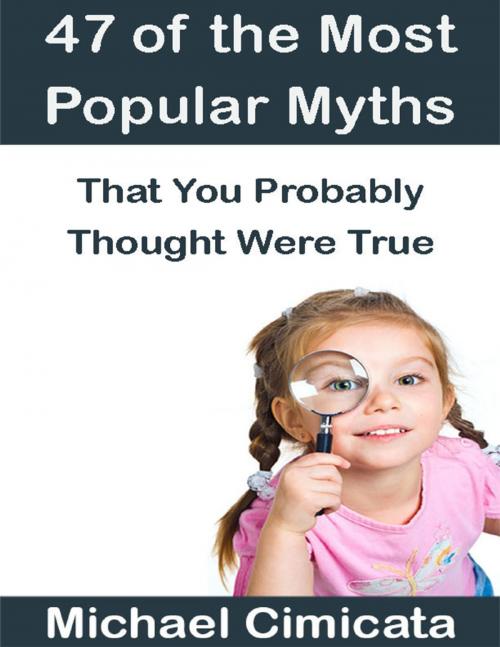 Cover of the book 47 of the Most Popular Myths That You Probably Thought Were True by Michael Cimicata, Lulu.com