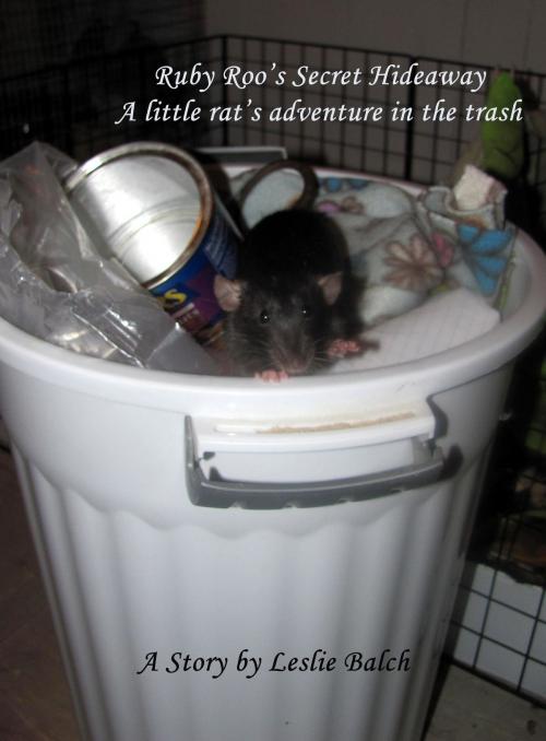 Cover of the book Ruby Roo’s Secret Hideaway: A Little Rat’s Adventure in the Trash by Leslie Balch, Leslie Balch