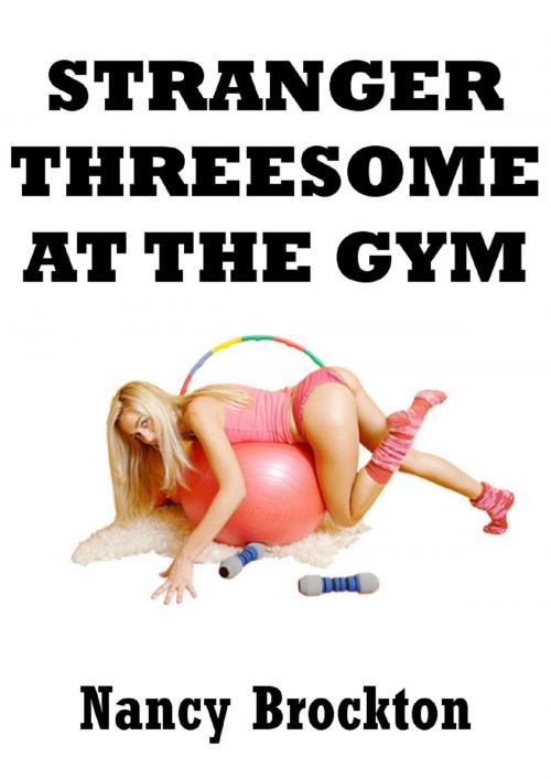 Cover of the book Stranger Threesome At The Gym (An FFM Ménage a Trois Erotica Story) by Nancy Brockton, Naughty Daydreams Press