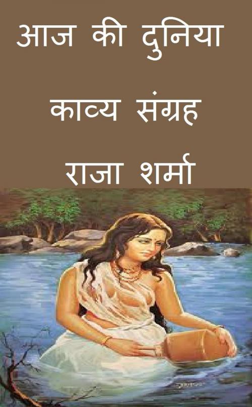 Cover of the book आज की दुनिया: काव्य संग्रह by Raja Sharma, Raja Sharma