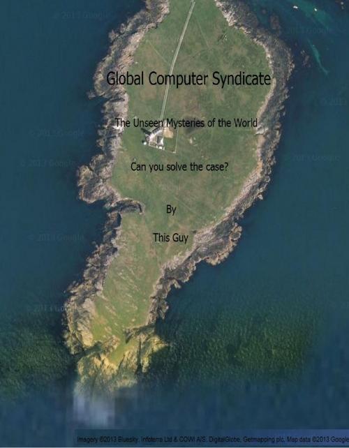 Cover of the book Global Computer Syndicate, The Unseen Mysteries of the World, Can You Solve the Case? by This Guy, This Guy