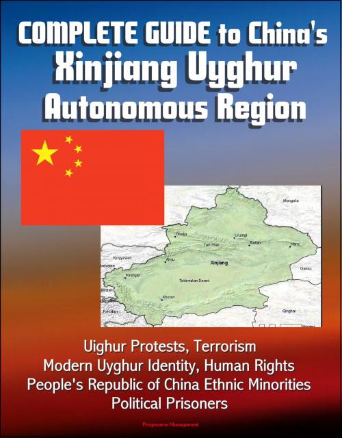 Cover of the book Complete Guide to China's Xinjiang Uyghur Autonomous Region, Uighur Protests, Terrorism, Modern Uyghur Identity, Human Rights, People's Republic of China Ethnic Minorities, Political Prisoners by Progressive Management, Progressive Management