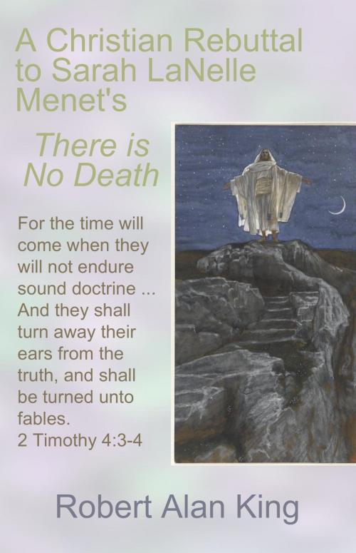 Cover of the book A Christian Rebuttal to Sarah LaNelle Menet's There is No Death by Robert Alan King, Robert Alan King