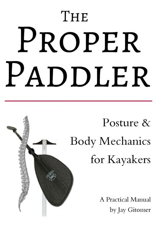 Cover of the book The Proper Paddler: Posture & Body Mechanics by Jay Gitomer, Jay Gitomer