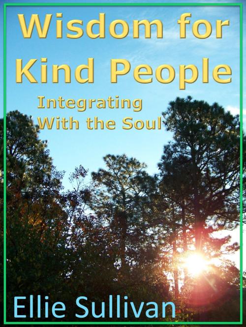 Cover of the book Wisdom for Kind People: Integrating With the Soul by Ellie Sullivan, Ellie Sullivan