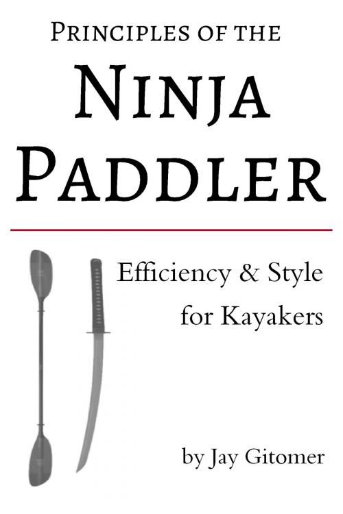 Cover of the book Principles of the Ninja Paddler: Efficiency & Style for Kayakers by Jay Gitomer, Jay Gitomer