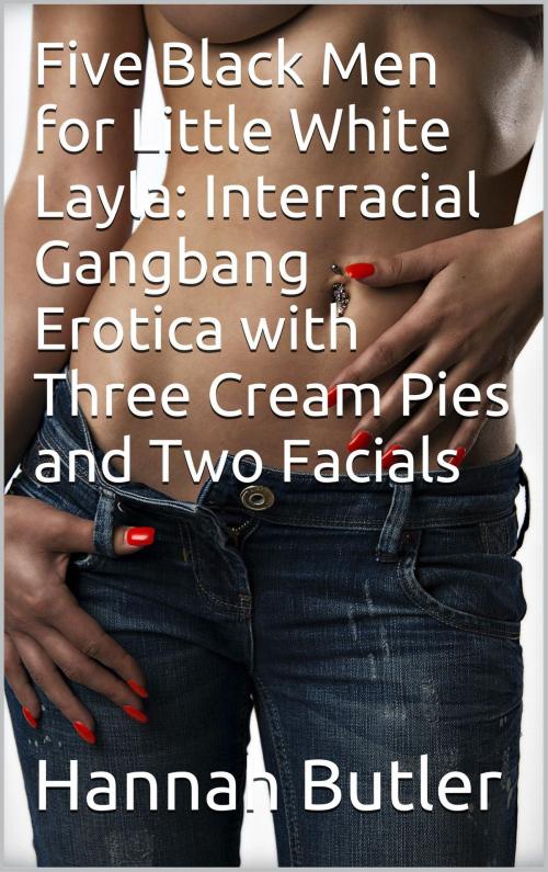 Cover of the book Five Black Men for Little White Layla: Interracial Gangbang Erotica with Three Cream Pies and Two Facials by Hannah Butler, Charlie Bent