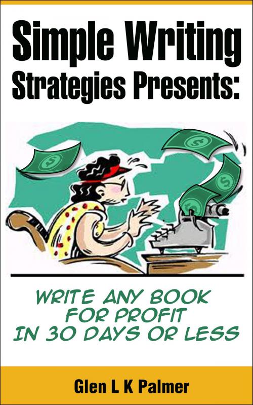 Cover of the book Simple Writing Strategies Presents: Write Any Book For Profit In 30 Days or Less by Glen L K Palmer, Glen L K Palmer
