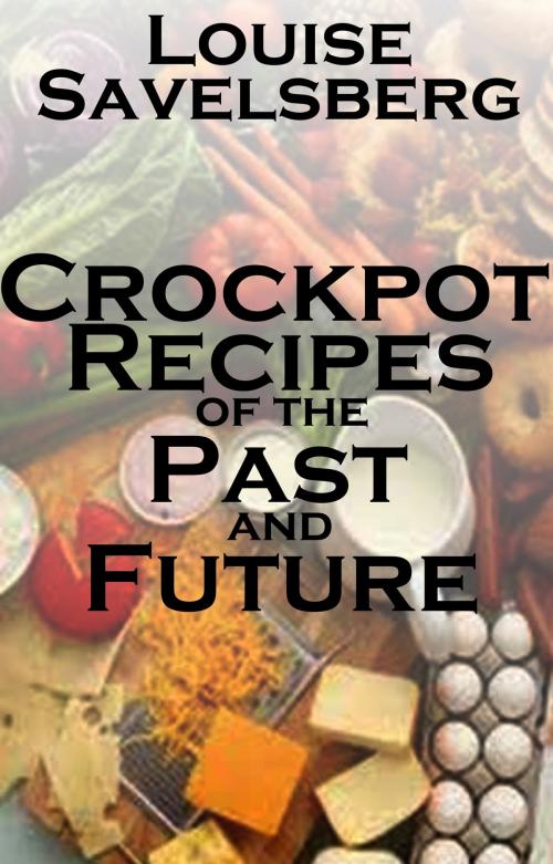 Cover of the book Crockpot recipes of the Past and Future by Louise Savelsberg, Louise Savelsberg