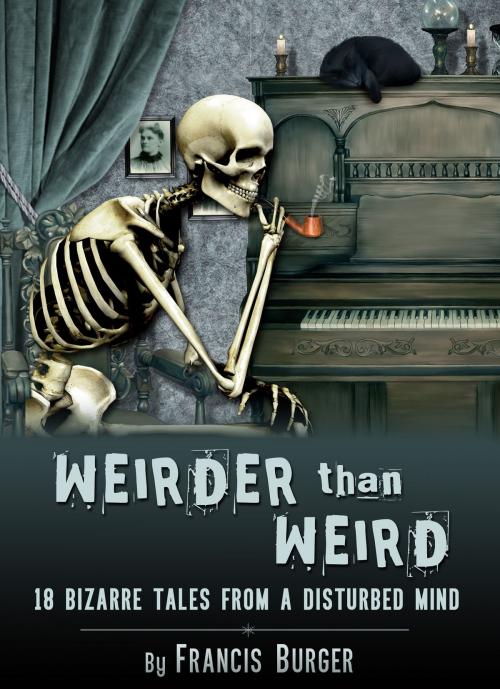 Cover of the book "Weirder Than Weird" 18 Bizarre Tales From a Disturbed Mind by Francis Burger, Francis Burger