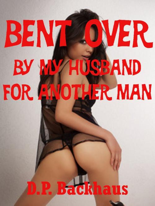 Cover of the book Bent Over By My Husband for Another Man (A Double Team First Anal Sex Erotica Story) by DP Backhaus, Naughty Daydreams Press