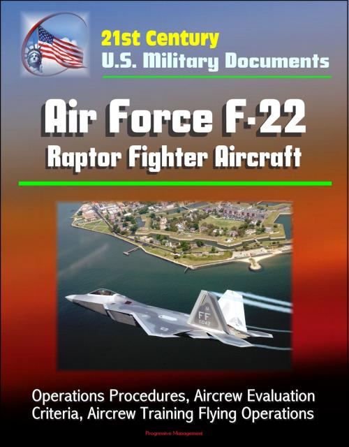 Cover of the book 21st Century U.S. Military Documents: Air Force F-22 Raptor Fighter Aircraft - Operations Procedures, Aircrew Evaluation Criteria, Aircrew Training Flying Operations by Progressive Management, Progressive Management