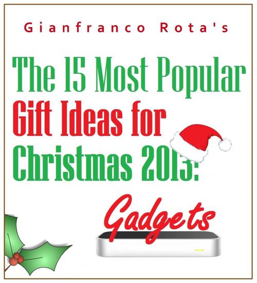 Cover of the book The 15 Most Popular Gift Ideas for Christmas 2013: Gadgets by Gianfranco Rota, Gianfranco Rota