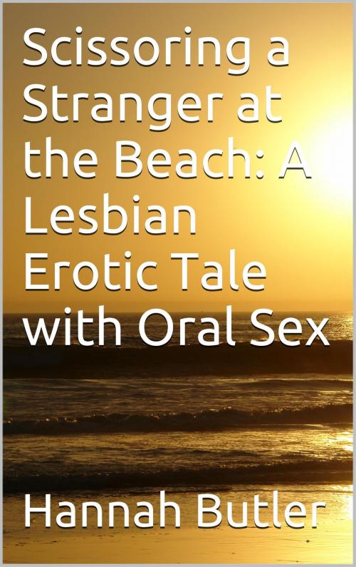 Cover of the book Scissoring a Stranger at the Beach: A Lesbian Erotic Tale with Oral Sex by Hannah Butler, Charlie Bent