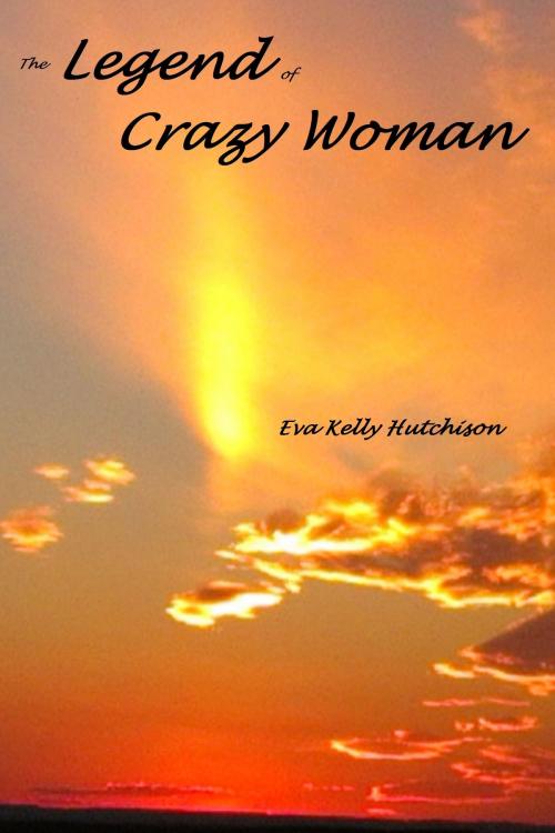 Cover of the book The Legend of Crazy Woman by Eva Kelly Hutchison, Eva Kelly Hutchison
