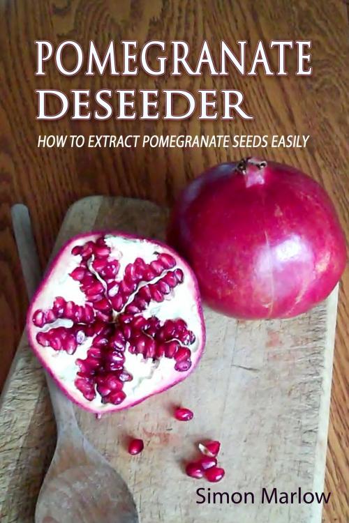 Cover of the book Pomegranate Deseeder: How to Extract Pomegranate Seeds Easily by Simon Marlow, SandSPublishing