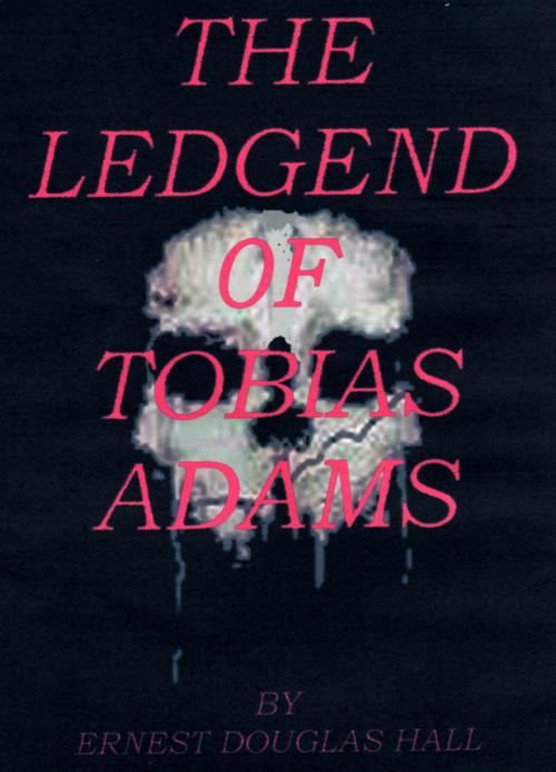 Cover of the book The Ledgend of Tobias Adams by Ernest Douglas Hall, Ernest Douglas Hall