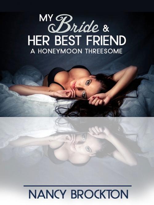 Cover of the book My Bride And Her Best Friend (A Honeymoon Threesome Sex with the Maid of Honor Erotica Story) by Nancy Brockton, Naughty Daydreams Press