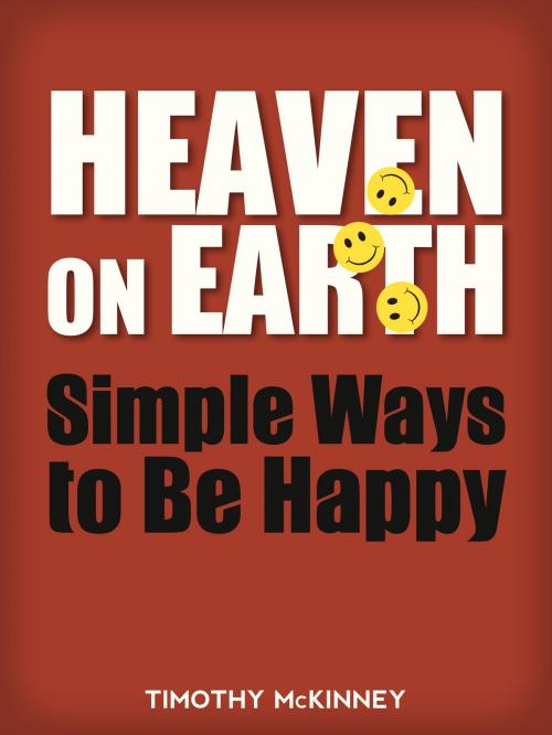Cover of the book Heaven on Earth: Simple Ways to Be Happy by Timothy McKinney, Timothy McKinney