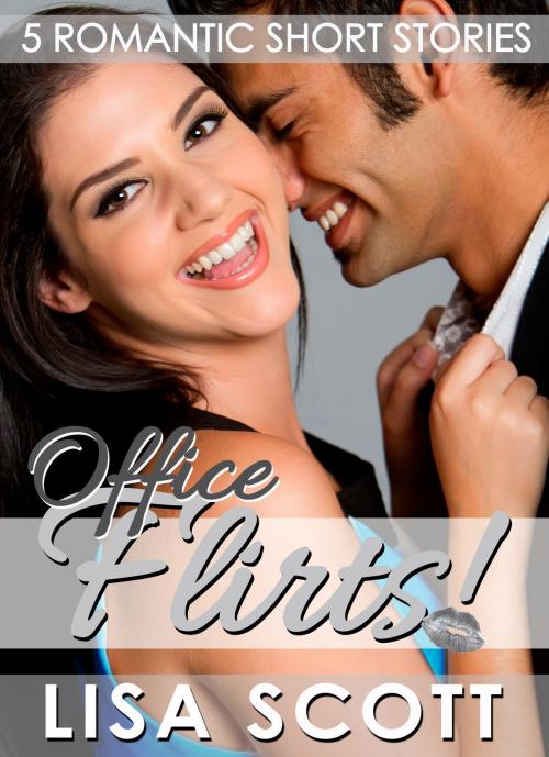 Cover of the book Office Flirts! 5 Romantic Short Stories by Lisa Scott, Lisa Scott