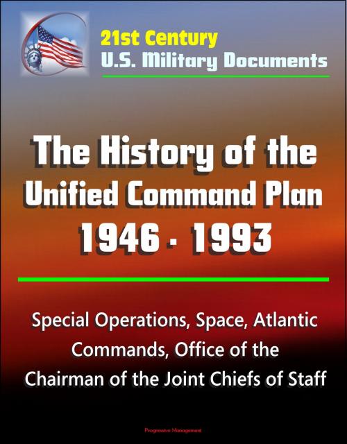 Cover of the book 21st Century U.S. Military Documents: The History of the Unified Command Plan 1946 - 1993 - Special Operations, Space, Atlantic Commands, Office of the Chairman of the Joint Chiefs of Staff by Progressive Management, Progressive Management