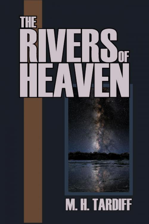 Cover of the book The Rivers of Heaven by M. H. Tardiff, M. H. Tardiff