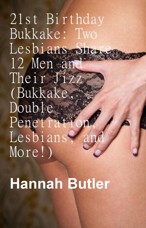 Cover of the book 21st Birthday Bukkake: Two Lesbians Share 12 Men and Their Jizz (Bukkake, Double Penetration, Lesbians, and More!) by Hannah Butler, Charlie Bent