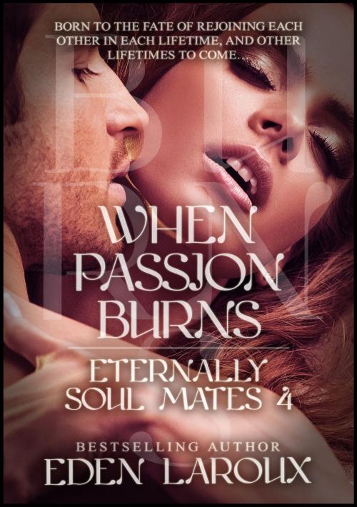 Cover of the book When Passion Burns: Eternally Soul Mates 4 by Eden Laroux, Sandra Ross