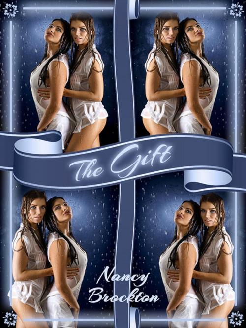 Cover of the book The Gift: A First Threesome and First Lesbian Sex Experience Short by Nancy Brockton, Naughty Daydreams Press