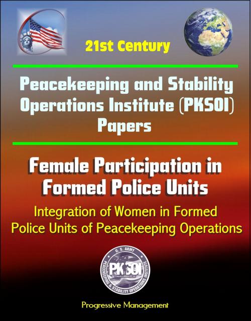 Cover of the book 21st Century Peacekeeping and Stability Operations Institute (PKSOI) Papers - Female Participation in Formed Police Units, Integration of Women in Formed Police Units of Peacekeeping Operations by Progressive Management, Progressive Management