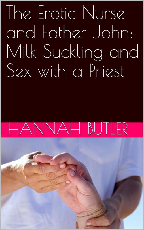 Cover of the book The Erotic Nurse and Father John: Milk Suckling and Sex with a Priest by Hannah Butler, Charlie Bent