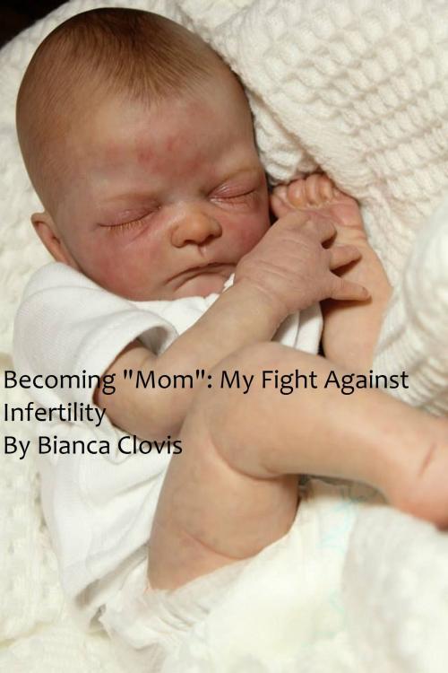 Cover of the book Becoming "Mom": My Fight Against Infertility by Bianca Clovis, BZ Publishing LLC