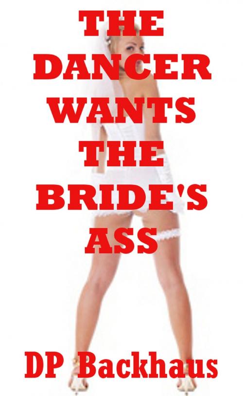Cover of the book The Dancer Wants the Bride’s Ass (A First Anal Sex Erotica Story) by DP Backhaus, Naughty Daydreams Press