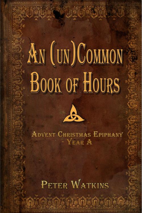Cover of the book An (un)Common Book of Hours - Advent Christmas Epiphany Year A by Peter Watkins, Peter Watkins