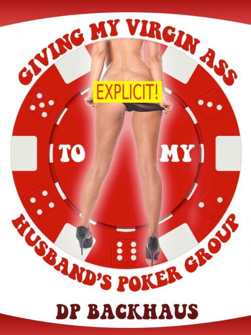 Cover of the book Giving My Virgin Ass To My Husband’s Poker Group (A Wife Share Anal Group Sex Erotica Story) by DP Backhaus, Naughty Daydreams Press