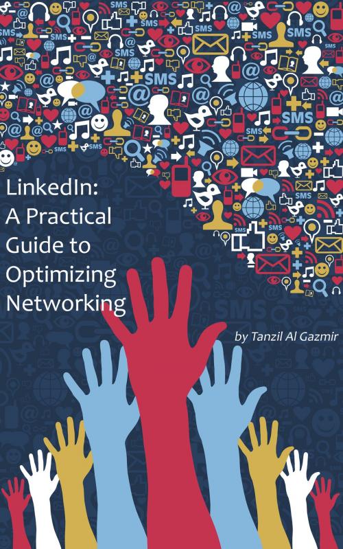 Cover of the book LinkedIn: A Practical Guide to Optimizing Networking by Tanzil Al Gazmir, Tanzil Al Gazmir