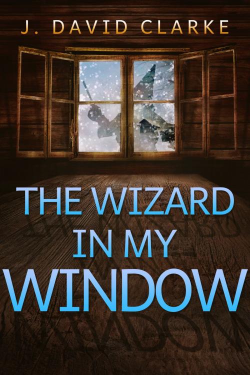 Cover of the book The Wizard in My Window by J. David Clarke, J. David Clarke