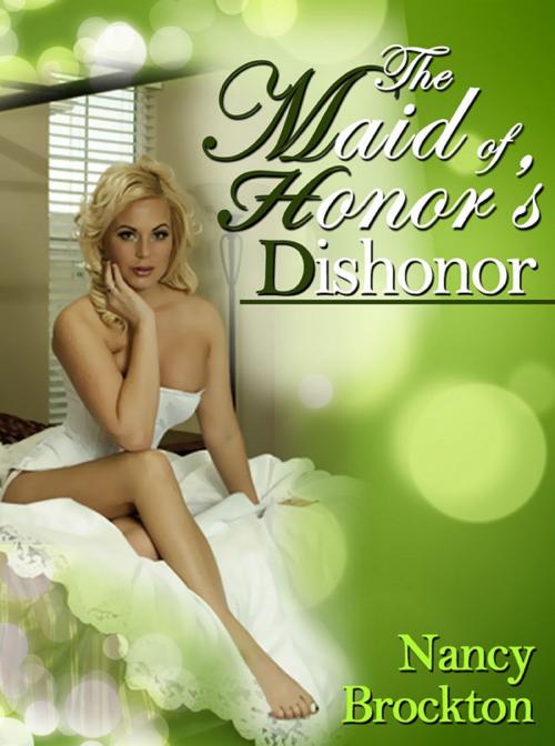 Cover of the book The Maid of Honor's Dishonor: A Wedding Sex Orgy Short by Nancy Brockton, Naughty Daydreams Press
