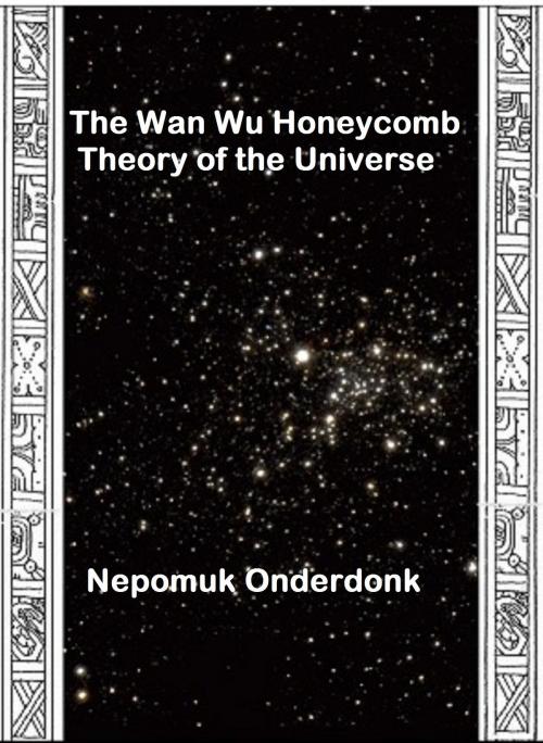 Cover of the book The Wan Wu Honeycomb Theory of the Universe by Nepomuk Onderdonk, Nepomuk Onderdonk